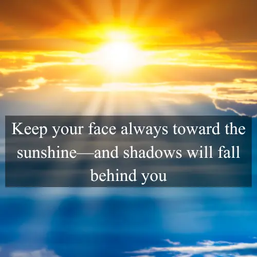 Keep your face always toward the sunshine—and shadows will fall behind you