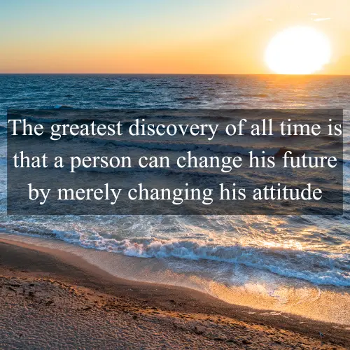 The greatest discovery of all time is that a person can change his future by merely changing his attitude